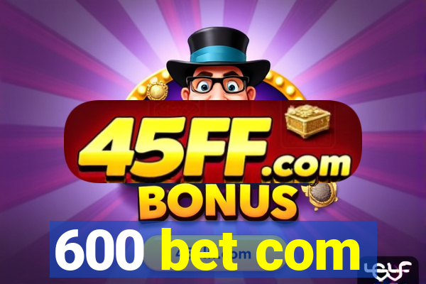 600 bet com